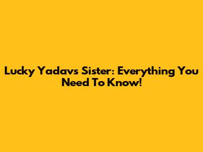 Lucky Yadav's Sister: Everything You Need To Know!