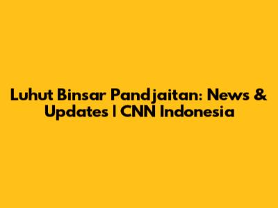 Luhut Binsar Pandjaitan: News & Updates | CNN Indonesia