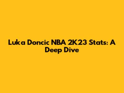 Luka Doncic NBA 2K23 Stats: A Deep Dive