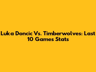 Luka Doncic Vs. Timberwolves: Last 10 Games Stats