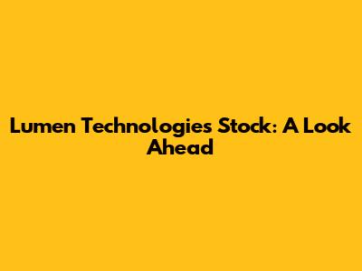 Lumen Technologies Stock: A Look Ahead