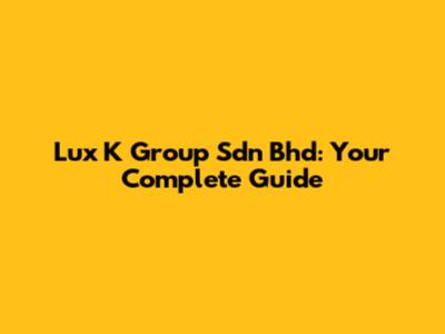 Lux K Group Sdn Bhd: Your Complete Guide