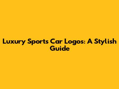 Luxury Sports Car Logos: A Stylish Guide