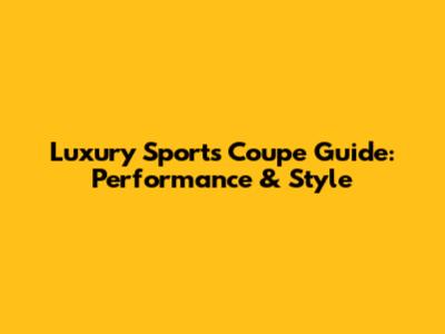Luxury Sports Coupe Guide: Performance & Style