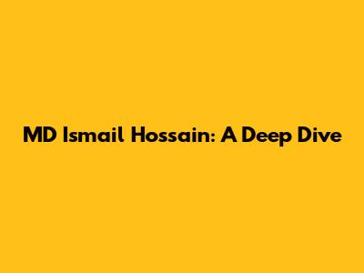 MD Ismail Hossain: A Deep Dive