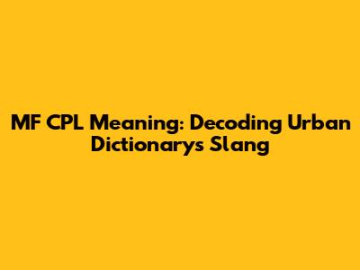 MF CPL Meaning: Decoding Urban Dictionary's Slang