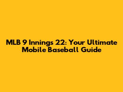 MLB 9 Innings 22: Your Ultimate Mobile Baseball Guide