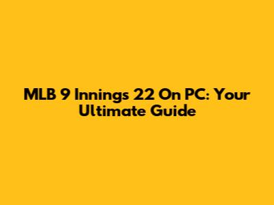 MLB 9 Innings 22 On PC: Your Ultimate Guide