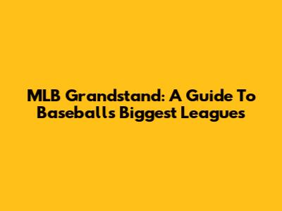 MLB Grandstand: A Guide To Baseball's Biggest Leagues