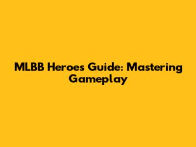 MLBB Heroes Guide: Mastering Gameplay