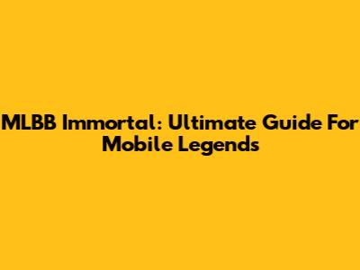 MLBB Immortal: Ultimate Guide For Mobile Legends