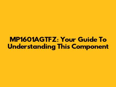 MP1601AGTFZ: Your Guide To Understanding This Component