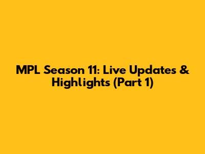 MPL Season 11: Live Updates & Highlights (Part 1)