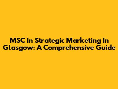 MSC In Strategic Marketing In Glasgow: A Comprehensive Guide
