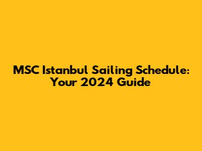 MSC Istanbul Sailing Schedule: Your 2024 Guide