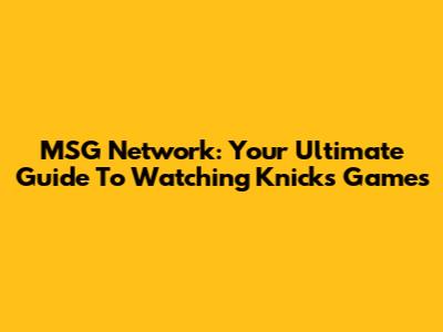 MSG Network: Your Ultimate Guide To Watching Knicks Games
