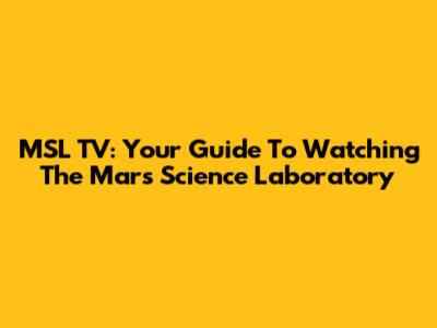 MSL TV: Your Guide To Watching The Mars Science Laboratory
