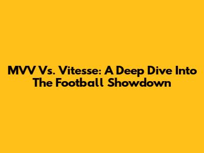 MVV Vs. Vitesse: A Deep Dive Into The Football Showdown