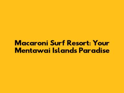 Macaroni Surf Resort: Your Mentawai Islands Paradise