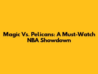 Magic Vs. Pelicans: A Must-Watch NBA Showdown