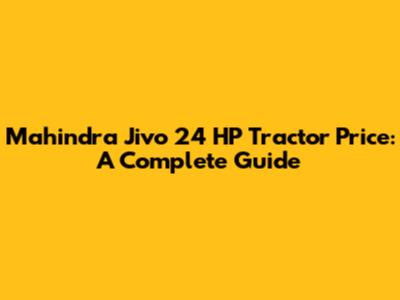 Mahindra Jivo 24 HP Tractor Price: A Complete Guide