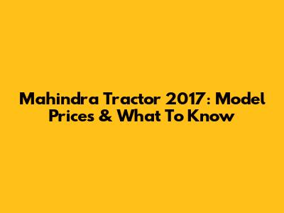 Mahindra Tractor 2017: Model Prices & What To Know
