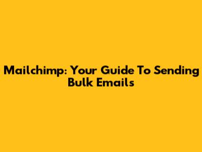 Mailchimp: Your Guide To Sending Bulk Emails