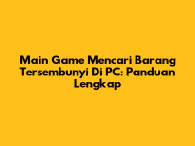 Main Game Mencari Barang Tersembunyi Di PC: Panduan Lengkap