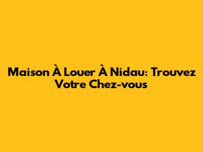 Maison À Louer À Nidau: Trouvez Votre Chez-vous