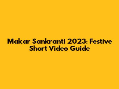 Makar Sankranti 2023: Festive Short Video Guide
