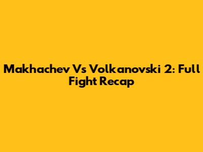 Makhachev Vs Volkanovski 2: Full Fight Recap