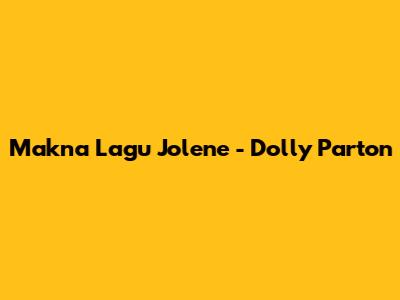Makna Lagu "Jolene" - Dolly Parton