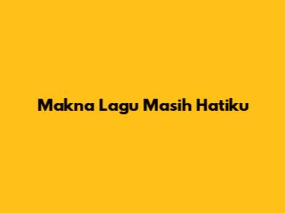 Makna Lagu "Masih Hatiku"