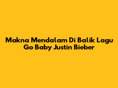 Makna Mendalam Di Balik Lagu "Go Baby" Justin Bieber
