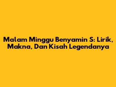Malam Minggu Benyamin S: Lirik, Makna, Dan Kisah Legendanya