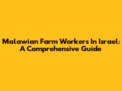 Malawian Farm Workers In Israel: A Comprehensive Guide