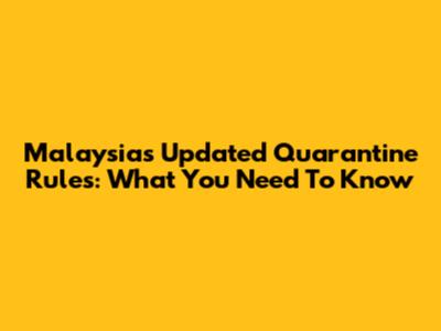 Malaysia's Updated Quarantine Rules: What You Need To Know