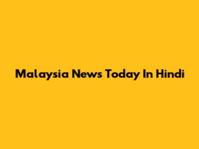 Malaysia News Today In Hindi