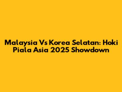 Malaysia Vs Korea Selatan: Hoki Piala Asia 2025 Showdown