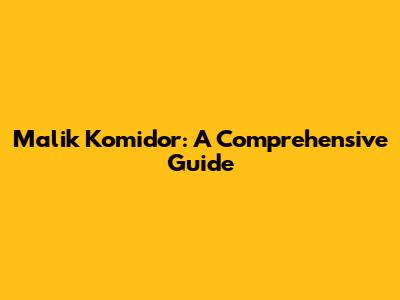 Malik Komidor: A Comprehensive Guide