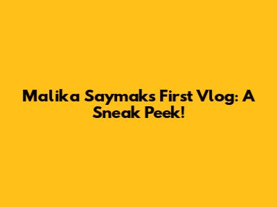 Malika Saymak's First Vlog: A Sneak Peek!