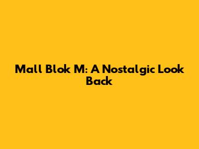 Mall Blok M: A Nostalgic Look Back