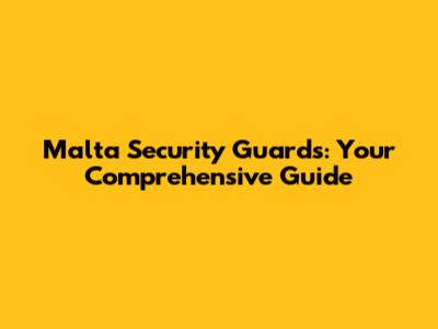 Malta Security Guards: Your Comprehensive Guide
