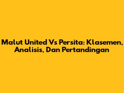 Malut United Vs Persita: Klasemen, Analisis, Dan Pertandingan