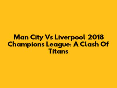 Man City Vs Liverpool 2018 Champions League: A Clash Of Titans