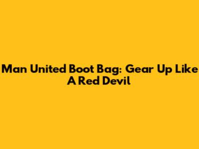 Man United Boot Bag: Gear Up Like A Red Devil
