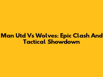 Man Utd Vs Wolves: Epic Clash And Tactical Showdown