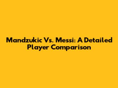 Mandzukic Vs. Messi: A Detailed Player Comparison