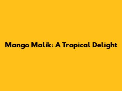 Mango Malik: A Tropical Delight