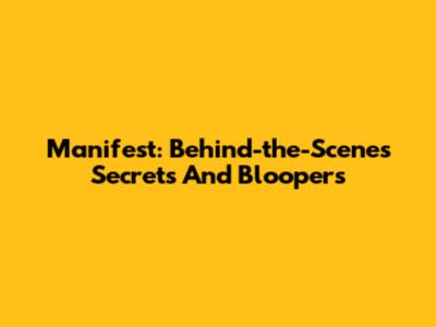 Manifest: Behind-the-Scenes Secrets And Bloopers